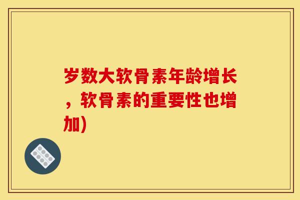 岁数大软骨素年龄增长，软骨素的重要性也增加)