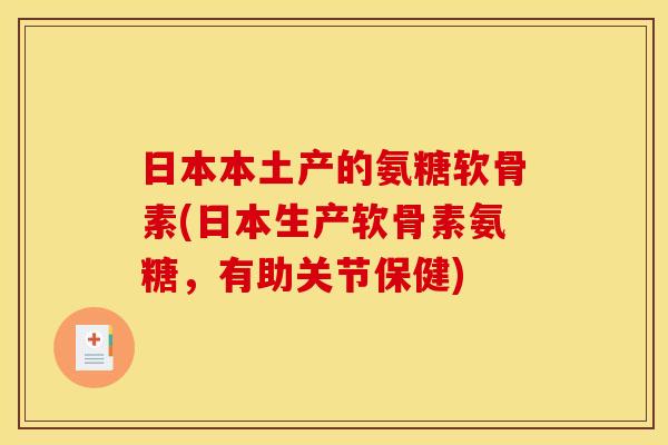 日本本土产的氨糖软骨素(日本生产软骨素氨糖，有助关节保健)