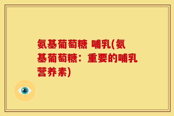 氨基葡萄糖 哺乳(氨基葡萄糖：重要的哺乳营养素)