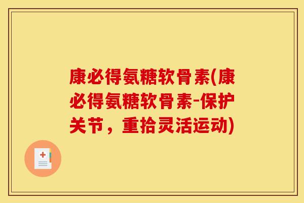 康必得氨糖软骨素(康必得氨糖软骨素-保护关节，重拾灵活运动)