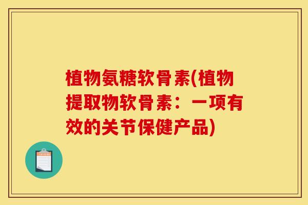 植物氨糖软骨素(植物提取物软骨素：一项有效的关节保健产品)
