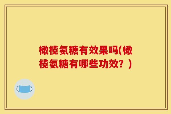 橄榄氨糖有效果吗(橄榄氨糖有哪些功效？)