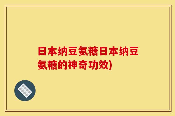 日本纳豆氨糖日本纳豆氨糖的神奇功效)