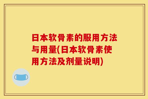 日本软骨素的服用方法与用量(日本软骨素使用方法及剂量说明)