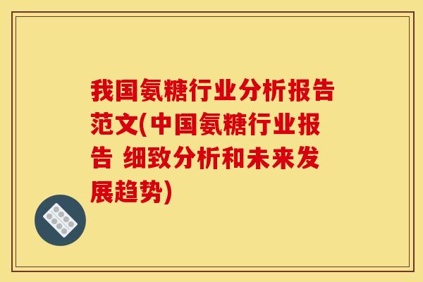 我国氨糖行业分析报告范文(中国氨糖行业报告 细致分析和未来发展趋势)