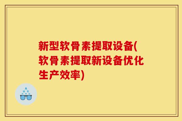 新型软骨素提取设备(软骨素提取新设备优化生产效率)