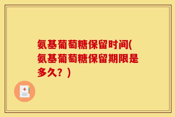 氨基葡萄糖保留时间(氨基葡萄糖保留期限是多久？)