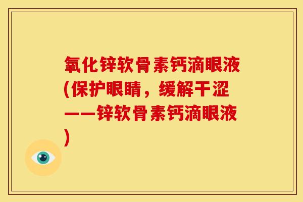 氧化锌软骨素钙滴眼液(保护眼睛，缓解干涩——锌软骨素钙滴眼液)