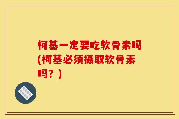 柯基一定要吃软骨素吗(柯基必须摄取软骨素吗？)