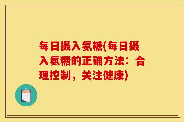 每日摄入氨糖(每日摄入氨糖的正确方法：合理控制，关注健康)