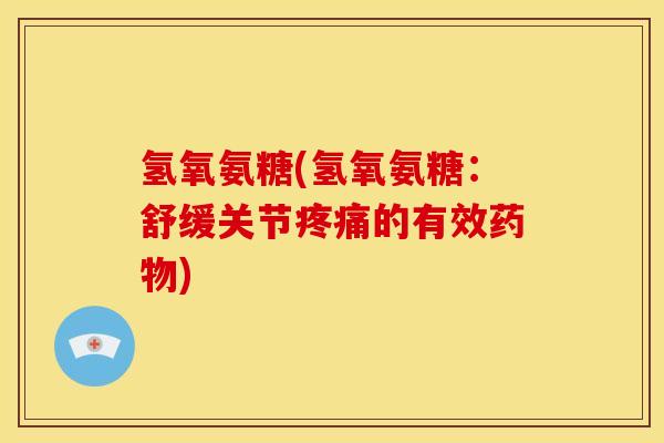 氢氧氨糖(氢氧氨糖：舒缓关节疼痛的有效药物)