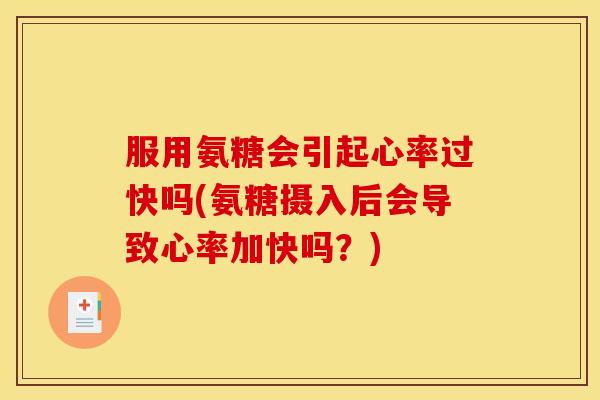 服用氨糖会引起心率过快吗(氨糖摄入后会导致心率加快吗？)