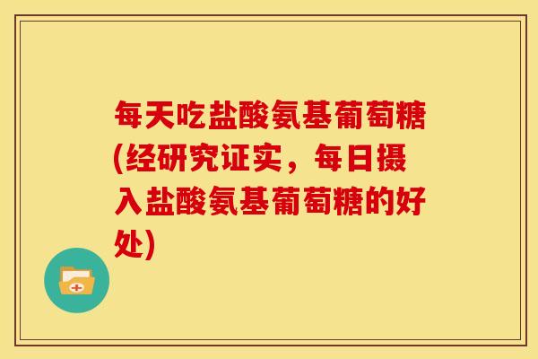 每天吃盐酸氨基葡萄糖(经研究证实，每日摄入盐酸氨基葡萄糖的好处)