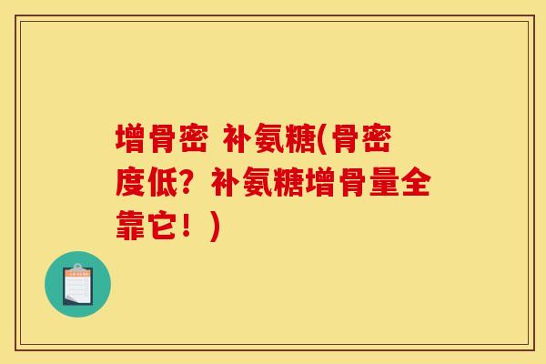 增骨密 补氨糖(骨密度低？补氨糖增骨量全靠它！)