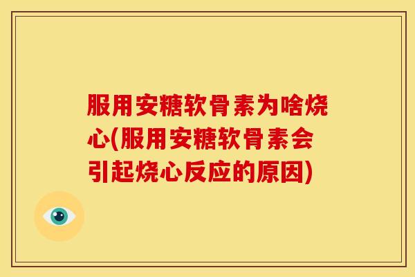 服用安糖软骨素为啥烧心(服用安糖软骨素会引起烧心反应的原因)