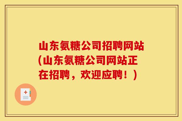 山东氨糖公司招聘网站(山东氨糖公司网站正在招聘，欢迎应聘！)