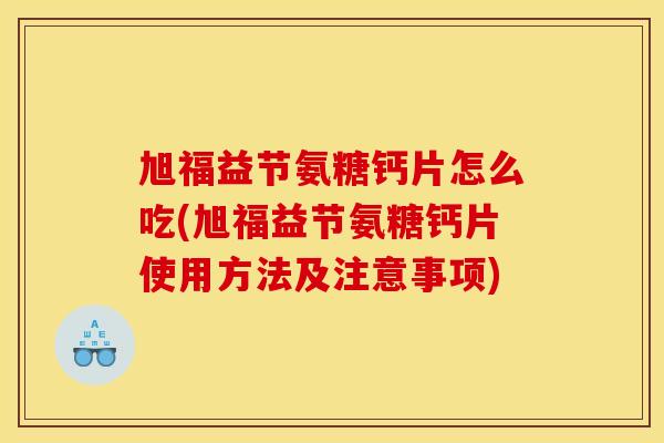 旭福益节氨糖钙片怎么吃(旭福益节氨糖钙片使用方法及注意事项)