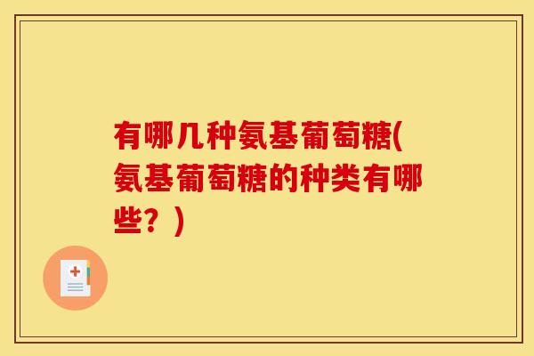 有哪几种氨基葡萄糖(氨基葡萄糖的种类有哪些？)