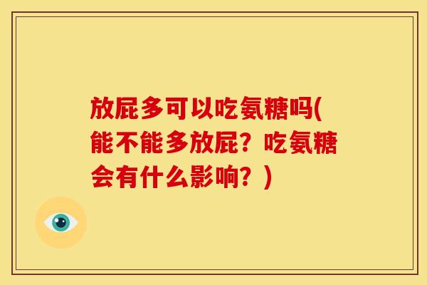 放屁多可以吃氨糖吗(能不能多放屁？吃氨糖会有什么影响？)
