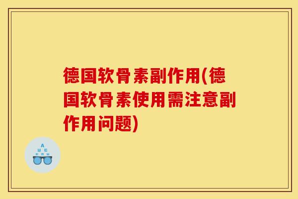 德国软骨素副作用(德国软骨素使用需注意副作用问题)