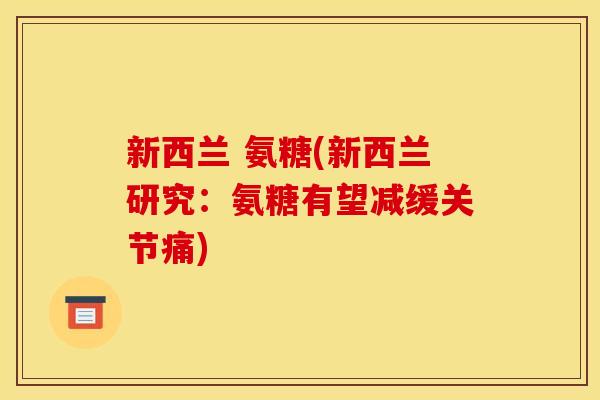 新西兰 氨糖(新西兰研究：氨糖有望减缓关节痛)