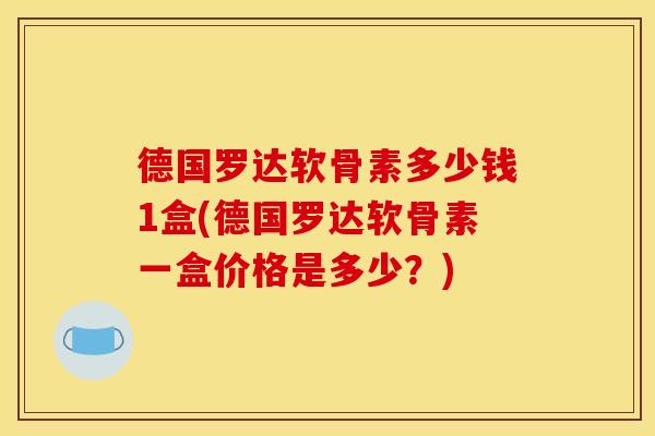 德国罗达软骨素多少钱1盒(德国罗达软骨素一盒价格是多少？)