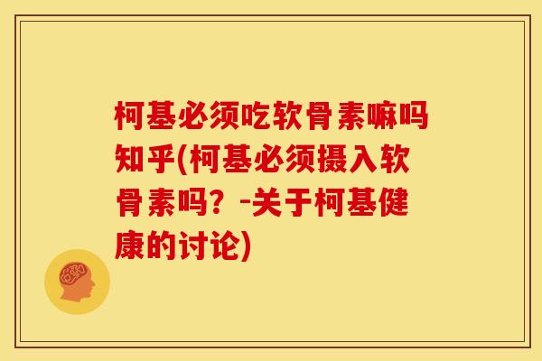 柯基必须吃软骨素嘛吗知乎(柯基必须摄入软骨素吗？-关于柯基健康的讨论)
