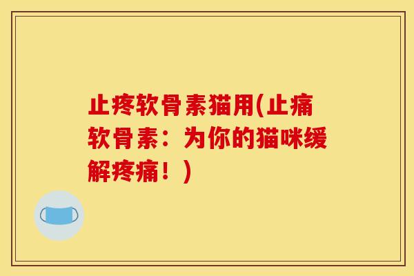 止疼软骨素猫用(止痛软骨素：为你的猫咪缓解疼痛！)