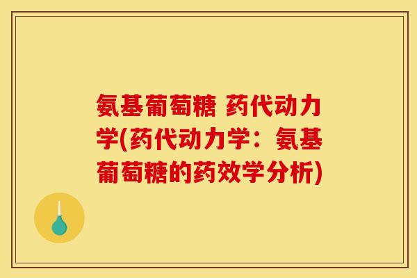 氨基葡萄糖 药代动力学(药代动力学：氨基葡萄糖的药效学分析)