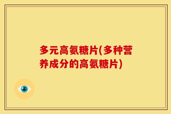 多元高氨糖片(多种营养成分的高氨糖片)