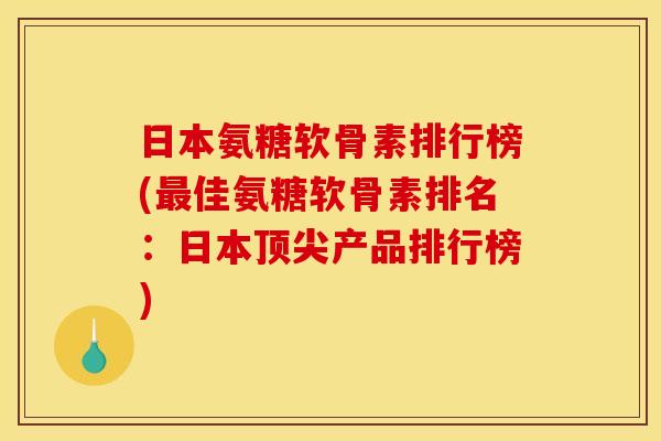 日本氨糖软骨素排行榜(最佳氨糖软骨素排名：日本顶尖产品排行榜)