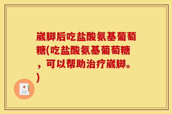 崴脚后吃盐酸氨基葡萄糖(吃盐酸氨基葡萄糖，可以帮助治疗崴脚。)
