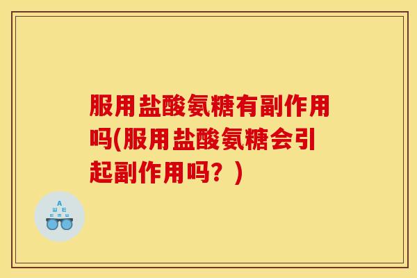 服用盐酸氨糖有副作用吗(服用盐酸氨糖会引起副作用吗？)