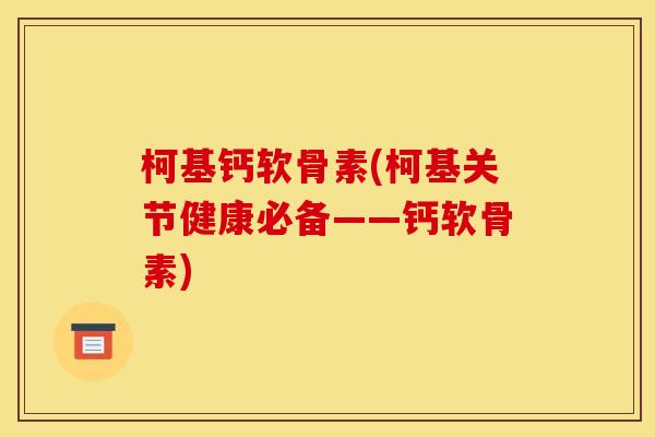 柯基钙软骨素(柯基关节健康必备——钙软骨素)