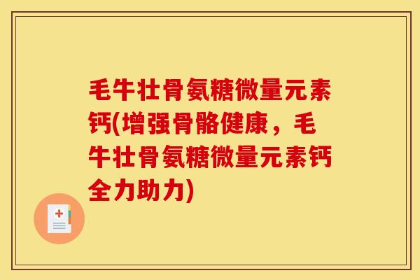 毛牛壮骨氨糖微量元素钙(增强骨骼健康，毛牛壮骨氨糖微量元素钙全力助力)