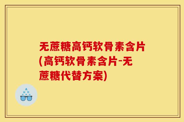 无蔗糖高钙软骨素含片(高钙软骨素含片-无蔗糖代替方案)