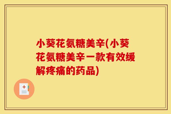 小葵花氨糖美辛(小葵花氨糖美辛一款有效缓解疼痛的药品)