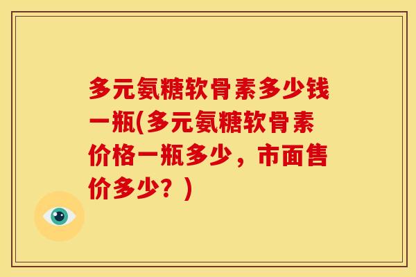 多元氨糖软骨素多少钱一瓶(多元氨糖软骨素价格一瓶多少，市面售价多少？)