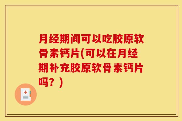 月经期间可以吃胶原软骨素钙片(可以在月经期补充胶原软骨素钙片吗？)