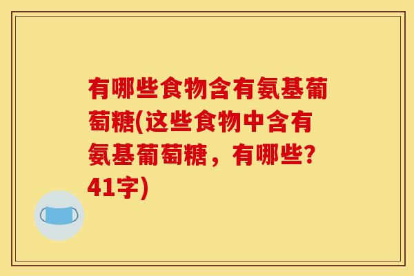 有哪些食物含有氨基葡萄糖(这些食物中含有氨基葡萄糖，有哪些？41字)