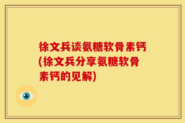 徐文兵谈氨糖软骨素钙(徐文兵分享氨糖软骨素钙的见解)