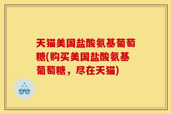 天猫美国盐酸氨基葡萄糖(购买美国盐酸氨基葡萄糖，尽在天猫)