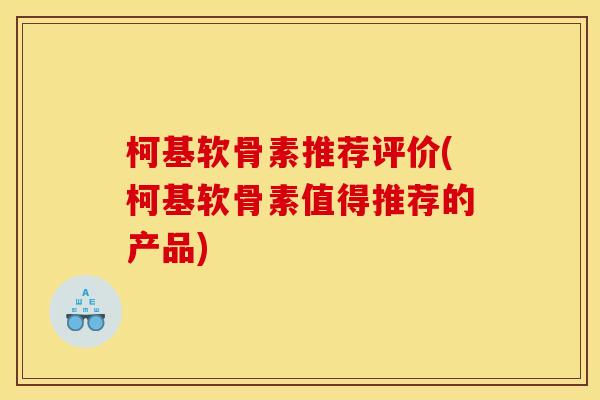 柯基软骨素推荐评价(柯基软骨素值得推荐的产品)