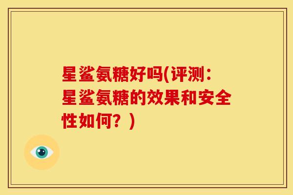 星鲨氨糖好吗(评测：星鲨氨糖的效果和安全性如何？)