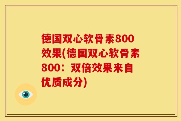 德国双心软骨素800效果(德国双心软骨素800：双倍效果来自优质成分)