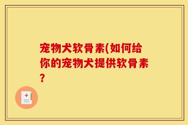 宠物犬软骨素(如何给你的宠物犬提供软骨素？
