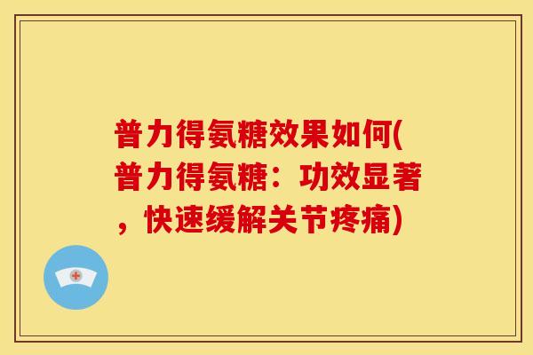 普力得氨糖效果如何(普力得氨糖：功效显著，快速缓解关节疼痛)