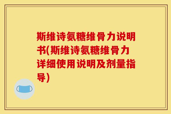 斯维诗氨糖维骨力说明书(斯维诗氨糖维骨力详细使用说明及剂量指导)