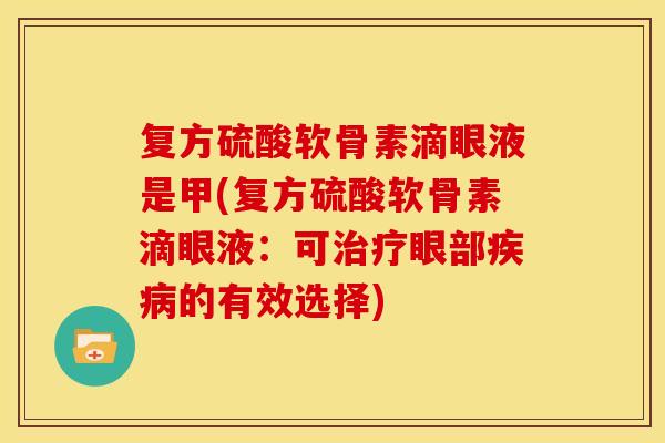 复方硫酸软骨素滴眼液是甲(复方硫酸软骨素滴眼液：可治疗眼部疾病的有效选择)