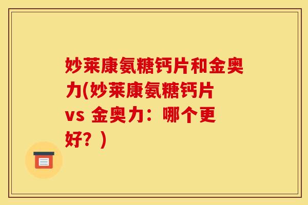 妙莱康氨糖钙片和金奥力(妙莱康氨糖钙片 vs 金奥力：哪个更好？)
